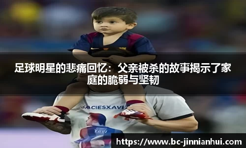 足球明星的悲痛回忆：父亲被杀的故事揭示了家庭的脆弱与坚韧
