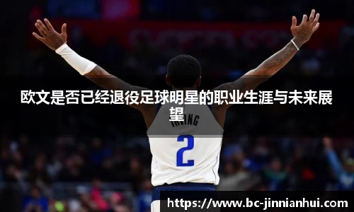 欧文是否已经退役足球明星的职业生涯与未来展望
