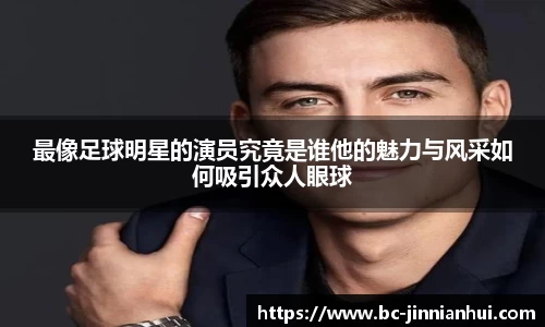 最像足球明星的演员究竟是谁他的魅力与风采如何吸引众人眼球